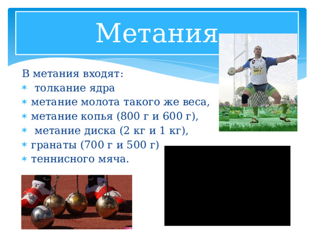 Метания В метания входят:  толкание ядра метание молота такого же веса, метание копья (800 г и 600 г),  метание диска (2 кг и 1 кг), гранаты (700 г и 500 г) теннисного мяча. 