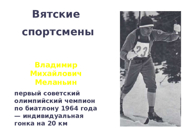 Вятские  спортсмены Владимир Михайлович Меланьин первый советский олимпийский чемпион по биатлону 1964 года — индивидуальная гонка на 20 км  