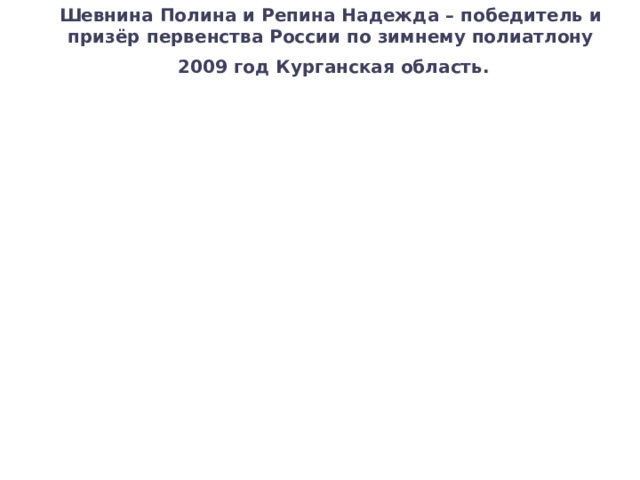 Шевнина Полина и Репина Надежда – победитель и призёр первенства России по зимнему полиатлону  2009 год Курганская область. 