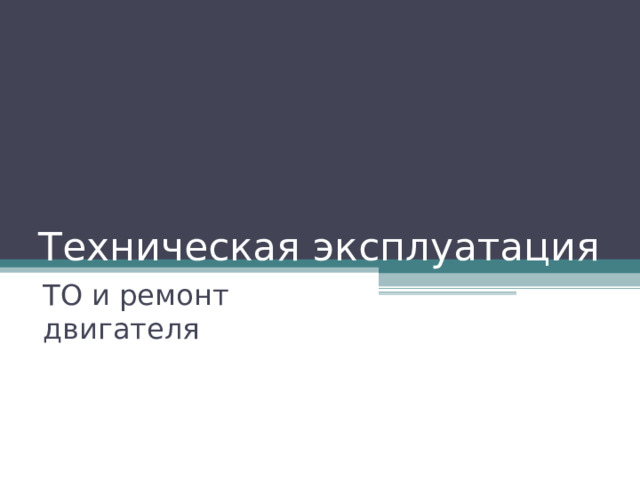 Техническая эксплуатация ТО и ремонт двигателя  