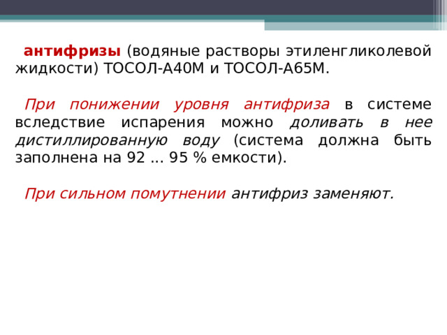 антифризы (водяные растворы этиленгликолевой жидкости) ТОСОЛ-А40М и ТОСОЛ-А65М. При понижении уровня антифриза в системе вследствие испарения можно доливать в нее дистиллированную воду (система должна быть заполнена на 92 ... 95 % емкости). При сильном помутнении антифриз заменяют. 