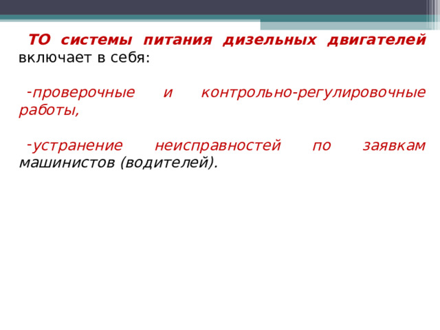 ТО системы питания дизельных двигателей включает в себя: проверочные и контрольно-регулировочные работы,  устранение неисправностей по заявкам машинистов (водителей).   