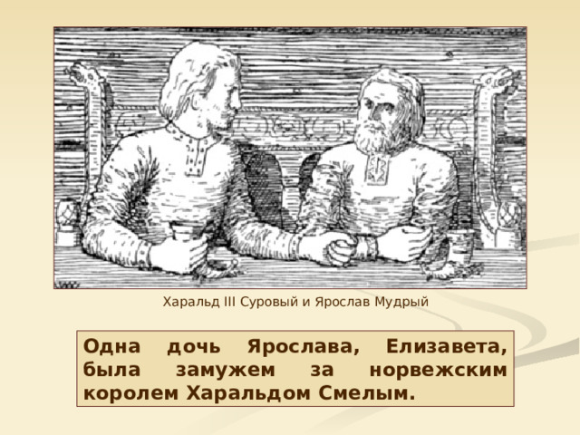 Харальд III Суровый  и Ярослав Мудрый Одна дочь Ярослава, Елизавета, была замужем за норвежским королем Харальдом Смелым. 