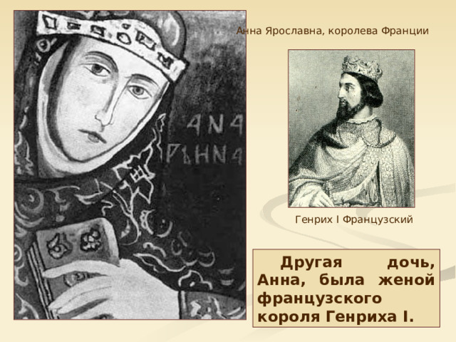 Анна Ярославна, королева Франции Генрих I Французский Другая дочь, Анна, была женой французского короля Генриха I. 