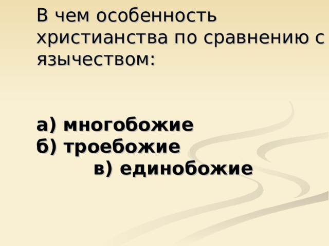 В чем особенность христианства по сравнению с язычеством:    а) многобожие  б) троебожие в) единобожие 