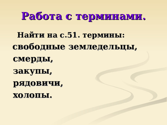 Работа с терминами. Найти на с.51. термины:  свободные земледельцы,  смерды,  закупы,  рядовичи,  холопы. 