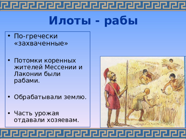 Илоты - рабы По-гречески «захваченные»  Потомки коренных жителей Мессении и Лаконии были рабами. Обрабатывали землю. Часть урожая отдавали хозяевам.  