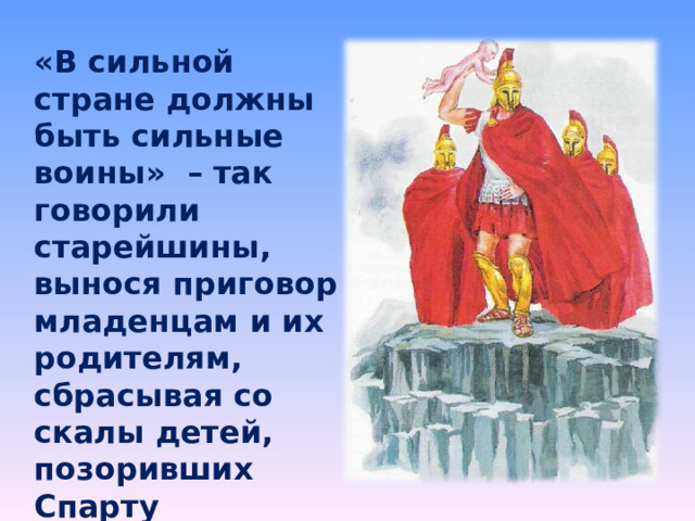 «В сильной стране должны быть сильные воины» – так говорили старейшины, вынося приговор младенцам и их родителям, сбрасывая со скалы детей, позоривших Спарту 