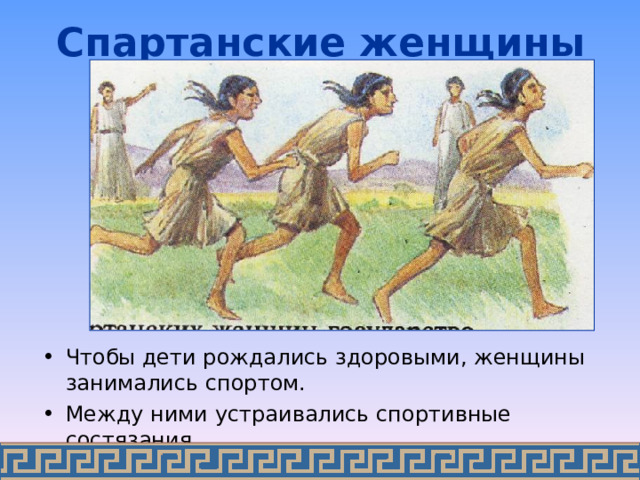 Спартанские женщины Чтобы дети рождались здоровыми, женщины занимались спортом. Между ними устраивались спортивные состязания. 