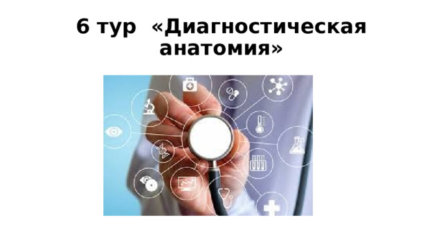 6 тур «Диагностическая анатомия» 