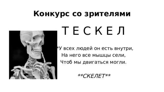 Конкурс со зрителями Т Е С К Е Л *У всех людей он есть внутри, На него все мышцы сели, Чтоб мы двигаться могли. **СКЕЛЕТ** 
