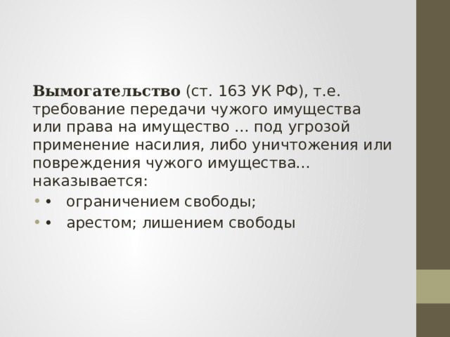 Вымогательство (ст. 163 УК РФ), т.е. требование передачи чужого имущества или права на имущество ... под угрозой применение насилия, либо уничтожения или повреждения чужого имущества... наказывается: •  ограничением свободы; •  арестом; лишением свободы 