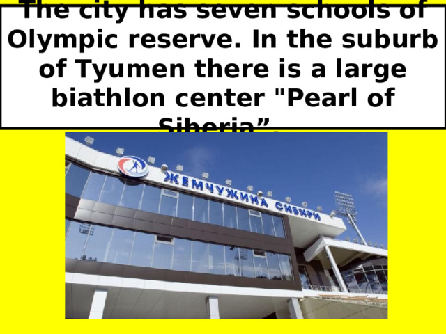 The city has seven schools of Olympic reserve. In the suburb of Tyumen there is a large biathlon center 