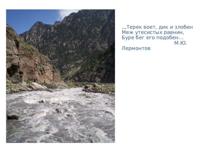  Реки  Реки Кавказа делятся на равнинные и горные . Особенно многочисленны бурные горные реки, основным источником питания которых служат снега и ледники. 