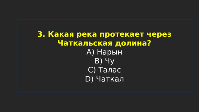 3. Какая река протекает через Чаткальская долина?  A) Нарын  B) Чу  C) Талас  D) Чаткал 