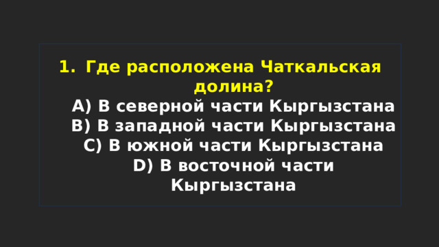 Где расположена Чаткальская долина?  A) В северной части Кыргызстана  B) В западной части Кыргызстана  C) В южной части Кыргызстана  D) В восточной части Кыргызстана 