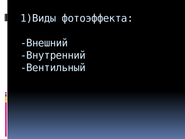 1)Виды фотоэффекта:   -Внешний  -Внутренний  -Вентильный 