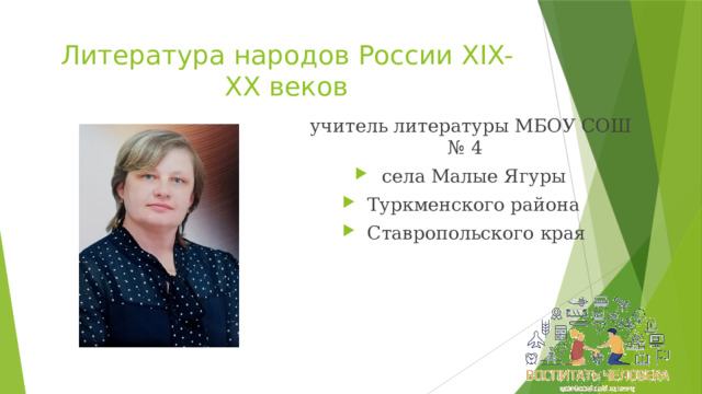 Литература народов России XIX-XX веков  учитель литературы МБОУ СОШ № 4 села Малые Ягуры Туркменского района Ставропольского края 