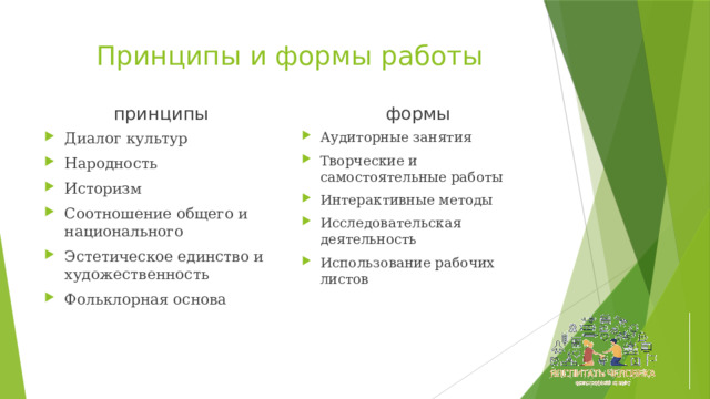 Принципы и формы работы принципы формы Диалог культур Народность Историзм Соотношение общего и национального Эстетическое единство и художественность Фольклорная основа Аудиторные занятия Творческие и самостоятельные работы Интерактивные методы Исследовательская деятельность Использование рабочих листов 