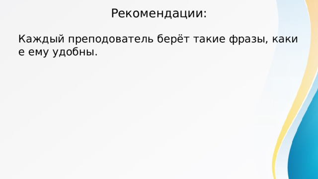 Рекомендации: Каждый преподователь берёт такие фразы, какие ему удобны. 