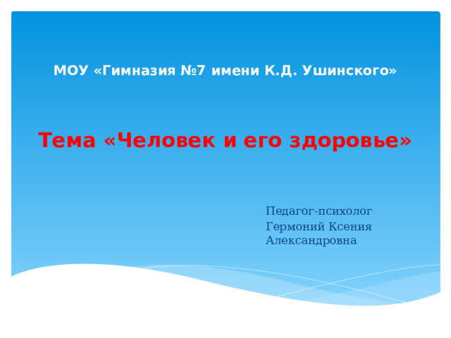 МОУ «Гимназия №7 имени К.Д. Ушинского»     Тема «Человек и его здоровье»   Педагог-психолог Гермоний Ксения Александровна 