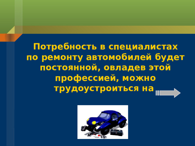 Потребность в специалистах по ремонту автомобилей будет постоянной, овладев этой профессией, можно трудоустроиться на  