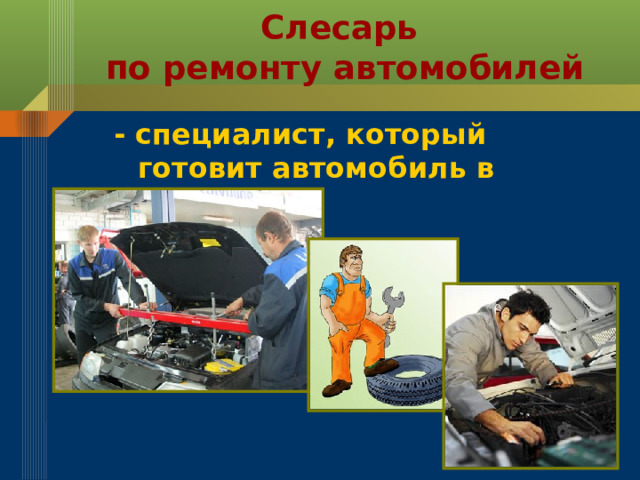 Слесарь  по ремонту автомобилей - специалист, который готовит автомобиль в дорогу. 
