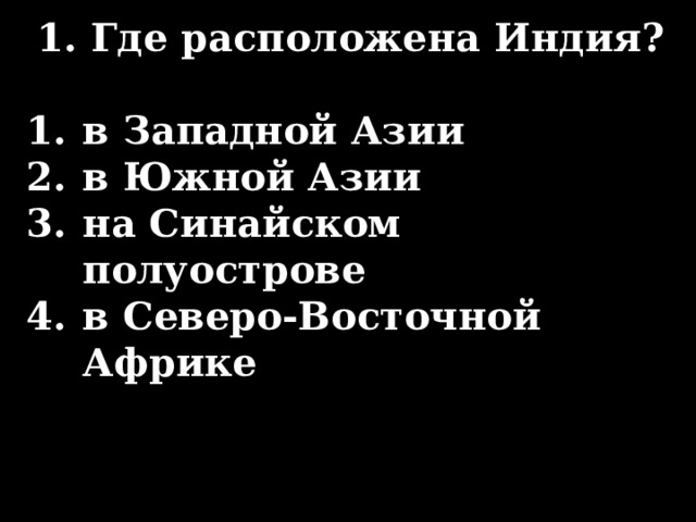 1.  Где расположена Индия?  в Западной Азии в Южной Азии на Синайском полуострове в Северо-Восточной Африке 