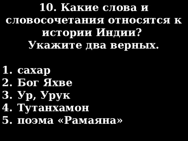 10. Какие слова и словосочетания относятся к истории Индии? Укажите два верных.  сахар Бог Яхве Ур, Урук Тутанхамон поэма «Рамаяна» сахар Бог Яхве Ур, Урук Тутанхамон поэма «Рамаяна» 