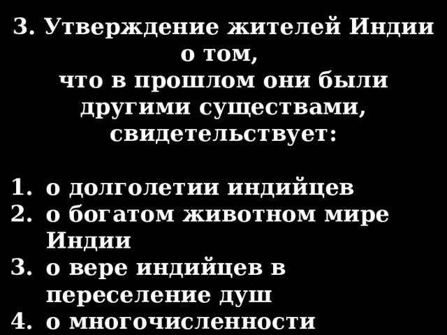 3. Утверждение жителей Индии о том, что в прошлом они были другими существами, свидетельствует:  о долголетии индийцев о богатом животном мире Индии о вере индийцев в переселение душ о многочисленности населения страны 