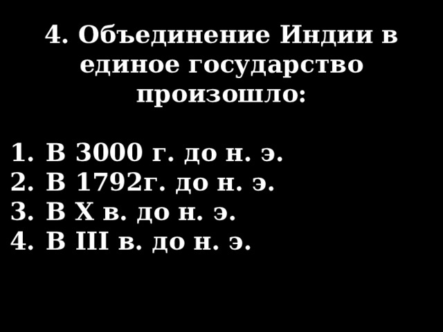 4. Объединение Индии в единое государство произошло:  В 3000 г. до н. э. В 1792г. до н. э. В X в. до н. э. В III в. до н. э. 