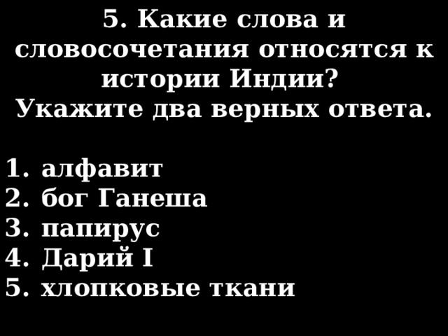 5. Какие слова и словосочетания относятся к истории Индии? Укажите два верных ответа.  алфавит бог Ганеша папирус Дарий I хлопковые ткани алфавит бог Ганеша папирус Дарий I хлопковые ткани 