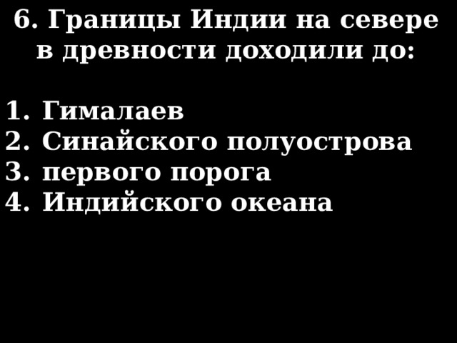 6. Границы Индии на севере в древности доходили до:  Гималаев Синайского полуострова первого порога Индийского океана 