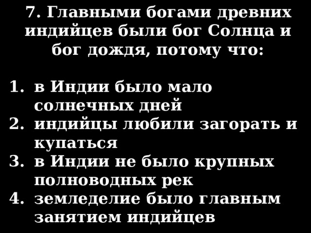 7. Главными богами древних индийцев были бог Солнца и бог дождя, потому что:  в Индии было мало солнечных дней индийцы любили загорать и купаться в Индии не было крупных полноводных рек земледелие было главным занятием индийцев 