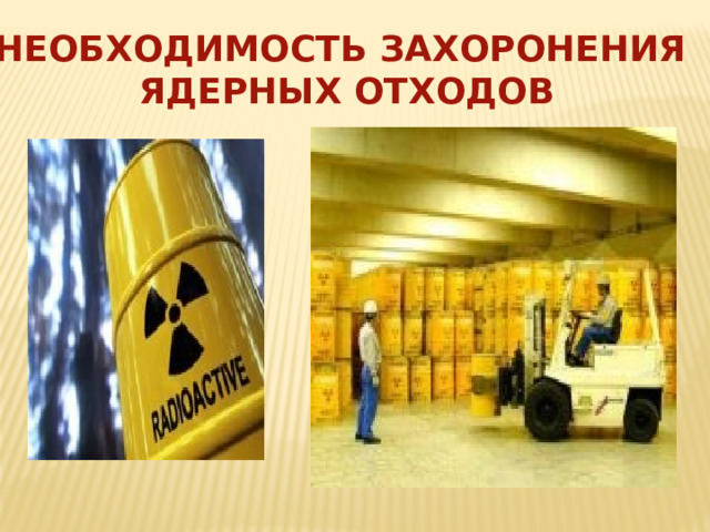 НЕОБХОДИМОСТЬ ЗАХОРОНЕНИЯ  ЯДЕРНЫХ ОТХОДОВ 