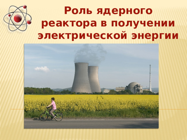 Роль ядерного реактора в получении электрической энергии 