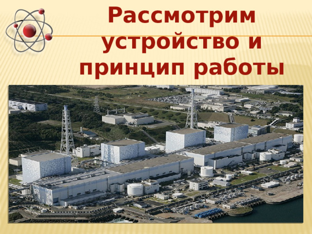 Рассмотрим устройство и принцип работы ядерного реактора 