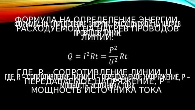 Формула на определение энергии, расходуемой на нагрев проводов линии:     где, R – сопротивление линии, U – передаваемое напряжение, P – мощность источника тока   