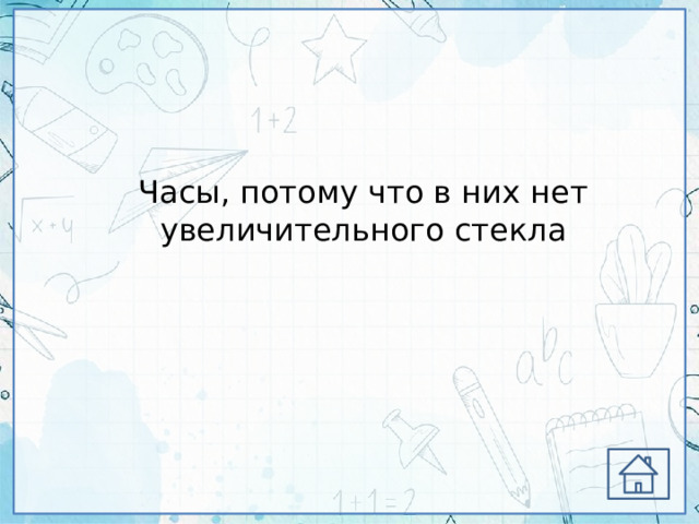Часы, потому что в них нет увеличительного стекла 