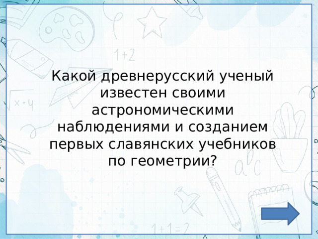 Какой древнерусский ученый известен своими астрономическими наблюдениями и созданием первых славянских учебников по геометрии? 