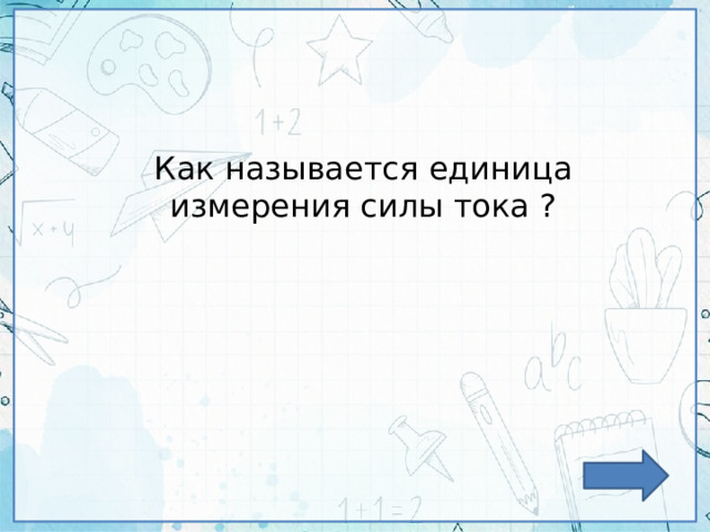 Как называется единица измерения силы тока ? 