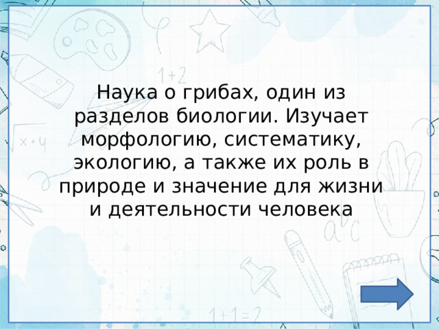Наука о грибах, один из разделов биологии. Изучает морфологию, систематику, экологию, а также их роль в природе и значение для жизни и деятельности человека 