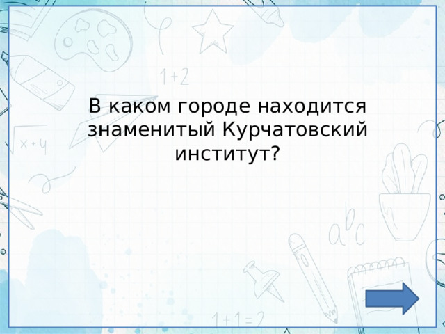 В каком городе находится знаменитый Курчатовский институт? 