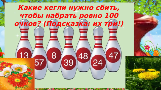 Какие кегли нужно сбить, чтобы набрать ровно 100 очков? (Подсказка: их три!) 8 