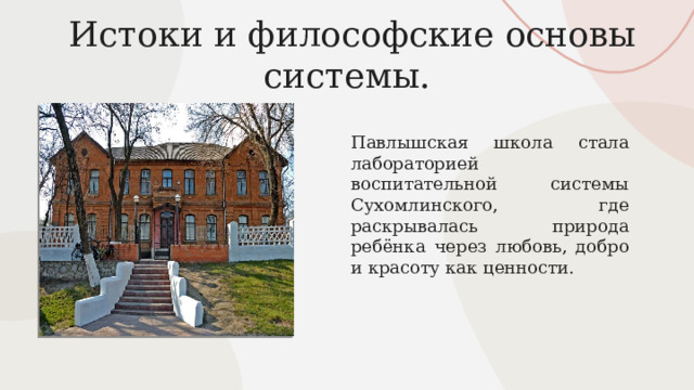  Истоки и философские основы системы. Павлышская школа стала лабораторией воспитательной системы Сухомлинского, где раскрывалась природа ребёнка через любовь, добро и красоту как ценности. 