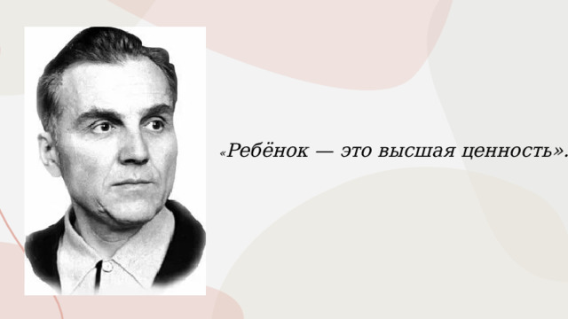 « Ребёнок — это высшая ценность». 