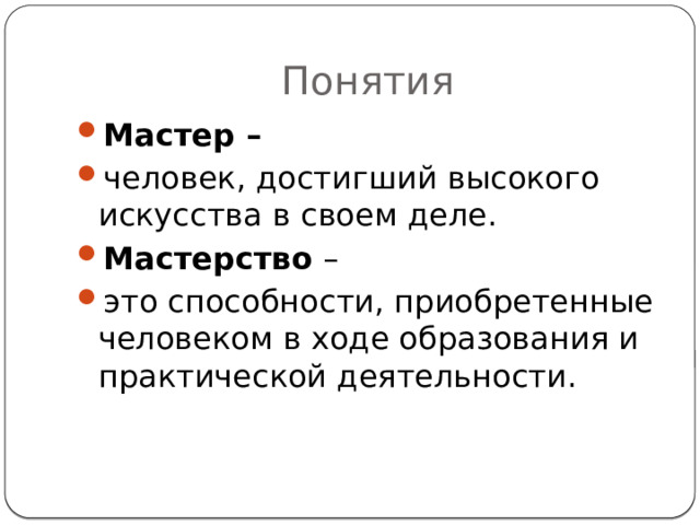 Понятия Мастер – человек, достигший высокого искусства в своем деле. Мастерство – это способности, приобретенные человеком в ходе образования и практической деятельности. 