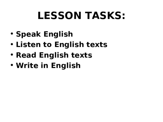 LESSON TASKS: Speak English Listen to English texts Read English texts Write in English 