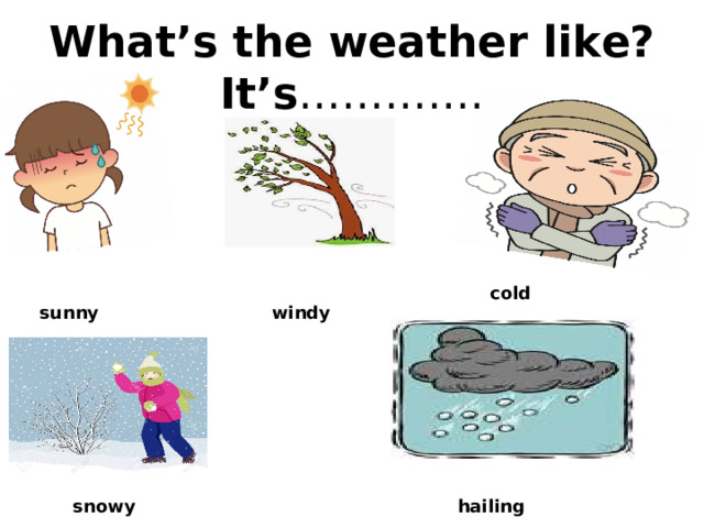 What’s the weather like?  It’s …………. cold sunny windy snowy hailing 
