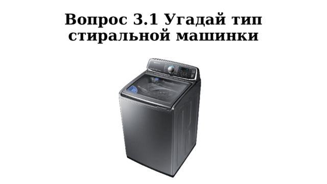 Вопрос 3.1 Угадай тип стиральной машинки 